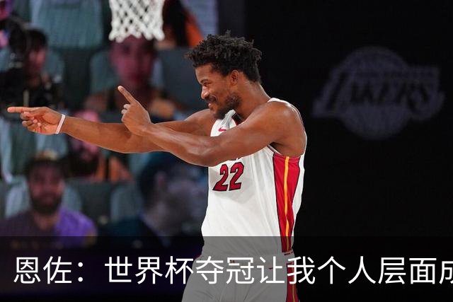 恩佐：世界杯夺冠让我个人层面成长很多 决赛马丁内斯拯救了我们